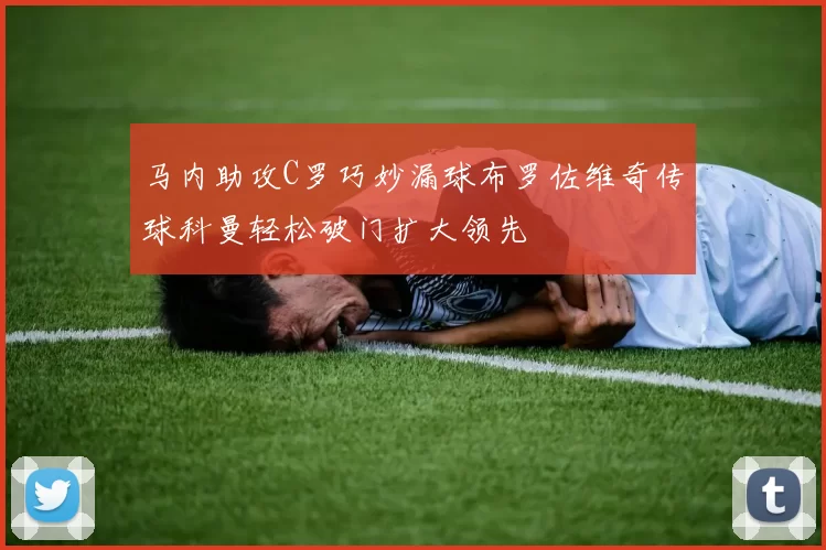 马内助攻C罗巧妙漏球布罗佐维奇传球科曼轻松破门扩大领先