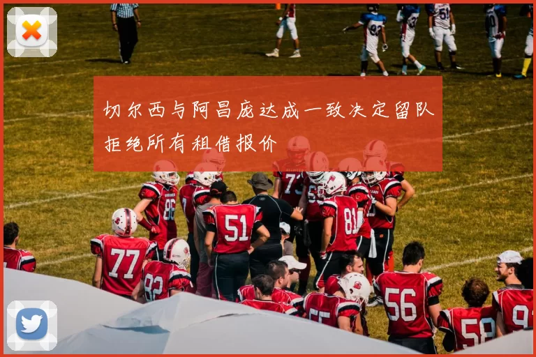 切尔西与阿昌庞达成一致决定留队拒绝所有租借报价