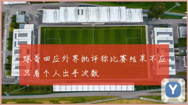 球哥回应外界批评称比赛结果不应只看个人出手次数