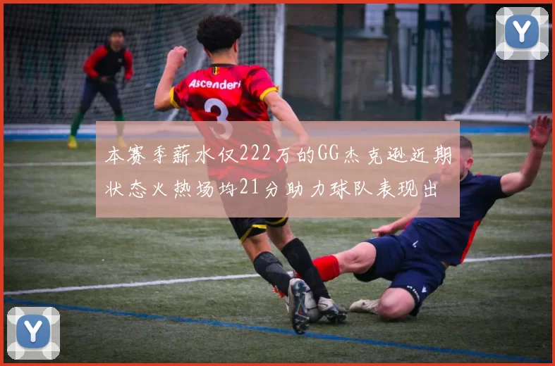 本赛季薪水仅222万的GG杰克逊近期状态火热场均21分助力球队表现出色