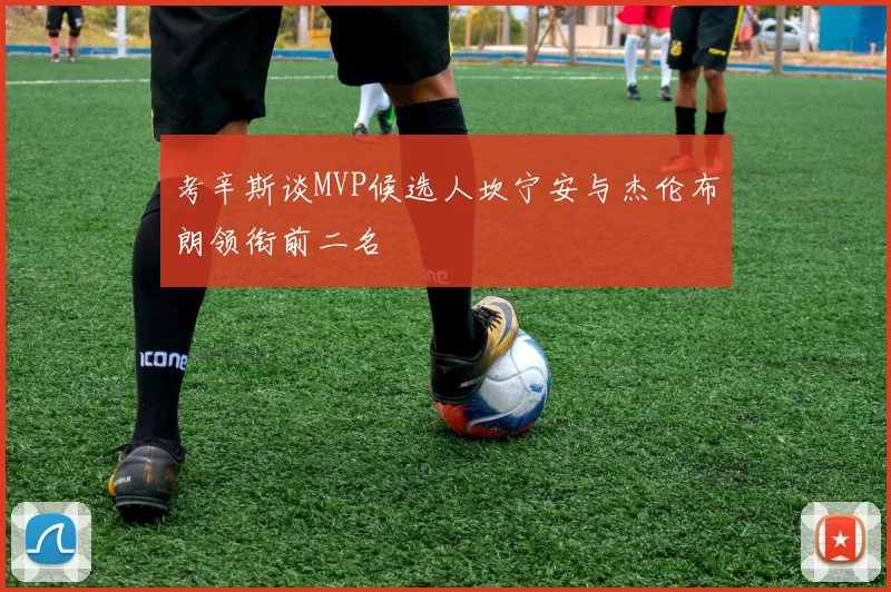 考辛斯谈MVP候选人坎宁安与杰伦布朗领衔前二名