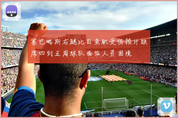 塞巴略斯右腿比目鱼肌受伤预计缺席四到五周球队面临人员困境