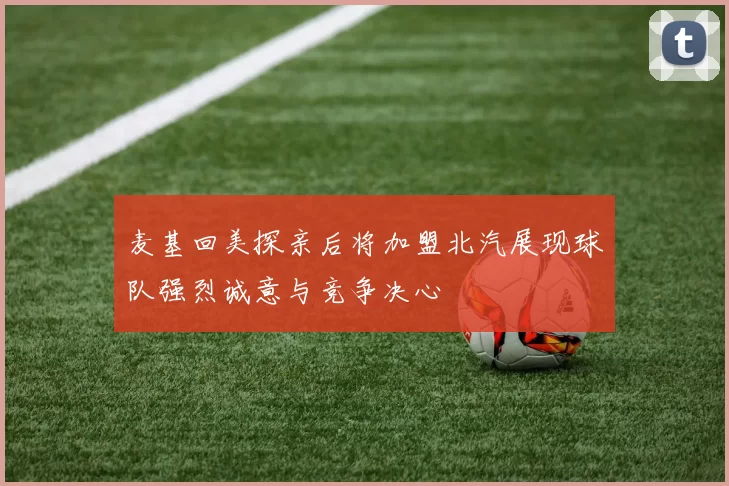 麦基回美探亲后将加盟北汽展现球队强烈诚意与竞争决心