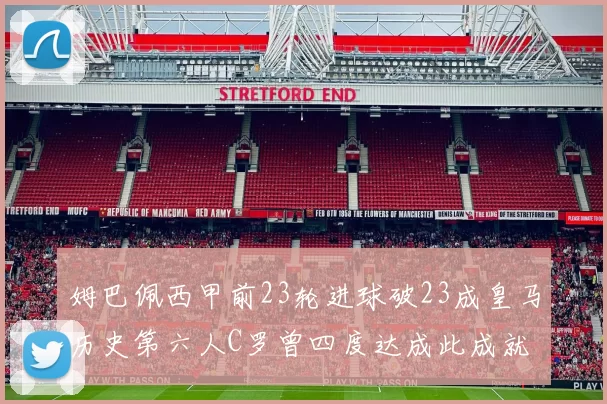 姆巴佩西甲前23轮进球破23成皇马历史第六人C罗曾四度达成此成就