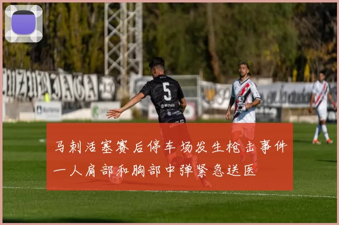 马刺活塞赛后停车场发生枪击事件一人肩部和胸部中弹紧急送医