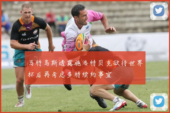 马特乌斯透露施洛特贝克欲待世界杯后再考虑多特续约事宜