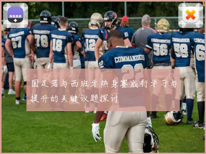 国足若与西班牙热身赛成行学习与提升的关键议题探讨