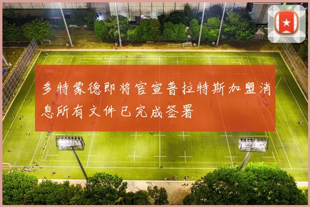 多特蒙德即将官宣普拉特斯加盟消息所有文件已完成签署