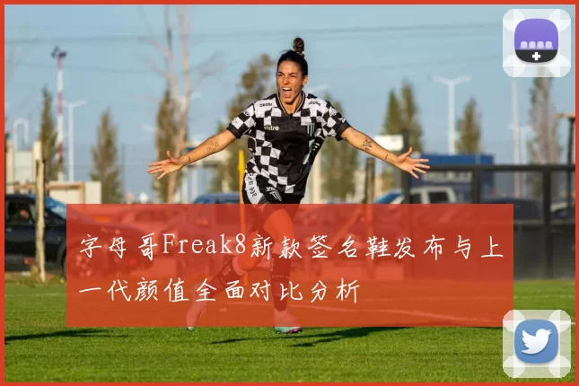 字母哥Freak8新款签名鞋发布与上一代颜值全面对比分析